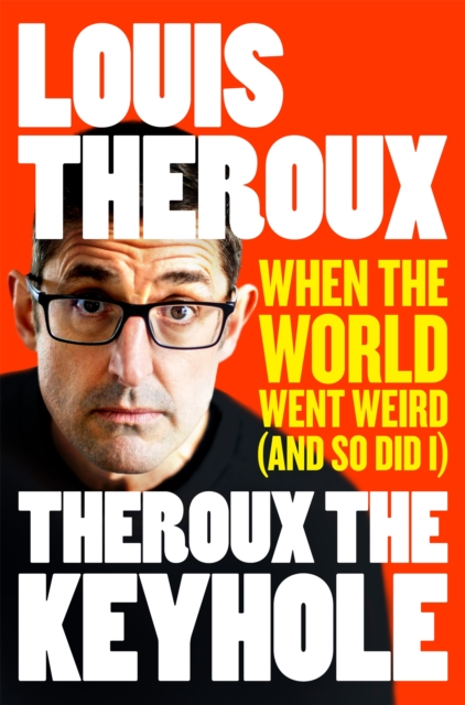 Theroux the Keyhole: When the World Went Weird (and So Did I) - Louis Theroux