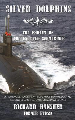 Silver Dolphins: The Emblem of the Enlisted Submariner - Richard Hansher