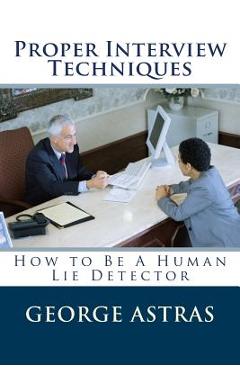 Coperta cărții 'Proper Interview Techniques: How to Be A Human Lie Detector - George N. Astras'