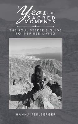 A Year of Sacred Moments: The Soul Seeker's Guide to Inspired Living - Hanna Perlberger