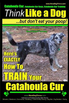 Coperta cărții 'Catahoula Cur, Catahoula Cur Dog, Catahoula Cur Training Think Like a Dog But Don't Eat Your Poop! Catahoula Cur Breed'