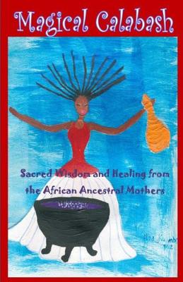 Magical Calabash: Sacred Wisdom and Healing of African Ancestral Mothers - Alisa Kuumba