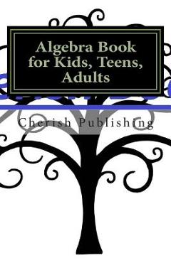 Coperta cărții 'Algebra Book for Kids, Teens, Adults: Algebra book for kids, teens, and adults. Gives you accurate problems and'