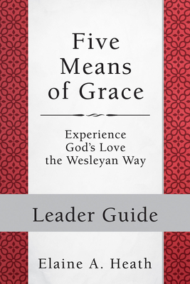 Five Means of Grace: Leader Guide: Experience God's Love the Wesleyan Way - Elaine A. Heath