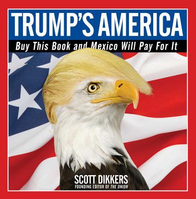 Trump's America: Buy This Book and Mexico Will Pay for It - Scott Dikkers