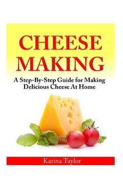 Coperta cărții 'Cheese Making: A Step-By-Step Guide for Making Delicious Cheese At Home - Karina Taylor'
