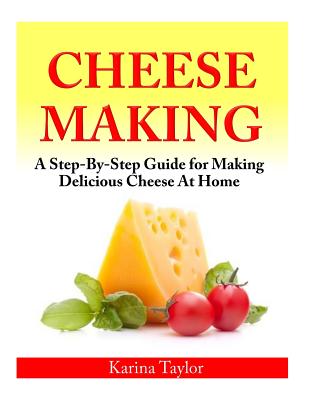 Coperta cărții 'Cheese Making: A Step-By-Step Guide for Making Delicious Cheese At Home - Karina Taylor'