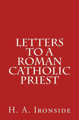 Letters to a Roman Catholic Priest - H. A. Ironside