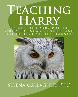 Teaching Harry: Using the Harry Potter Series to Engage, Enrich and Extend High Ability Learners - Selena Gallagher Phd