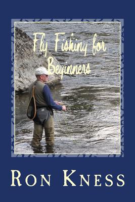 Fly Fishing for Beginners: Learn the Basics of Fly Fishing - Ron D. Kness