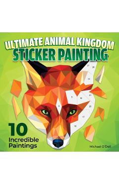 Ultimate Animal Kingdom Paint by Sticker: 10 Incredible Paintings - Michael O'dell