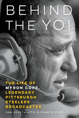 Behind the Yoi: The Life of Myron Cope, Legendary Pittsburgh Steelers Broadcaster - Dan Joseph