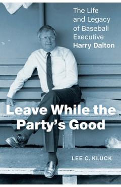 Coperta cărții 'Leave While the Party's Good: The Life and Legacy of Baseball Executive Harry Dalton - Lee C. Kluck'