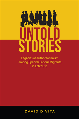 Untold Stories: Legacies of Authoritarianism among Spanish Labour Migrants in Later Life - David Divita