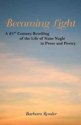 Becoming Light: A 21St Century Retelling of the Life of Nano Nagle in Prose and Poetry - Barbara Ressler