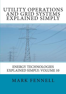 Utility Operations and Grid Systems Explained Simply: Energy Technologies Explained Simply - Mark Fennell