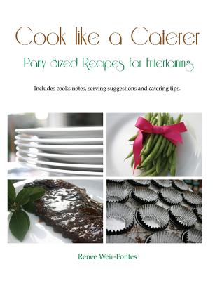 Cook like a Caterer: Party Sized Recipes for Entertaining and Catering. Over 240 party sized recipes suited for a variety of themes. Includ - Renee L. Weir-fontes