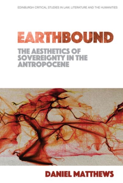 Earthbound: The Aesthetics of Sovereignty in the Anthropocene - Daniel Matthews