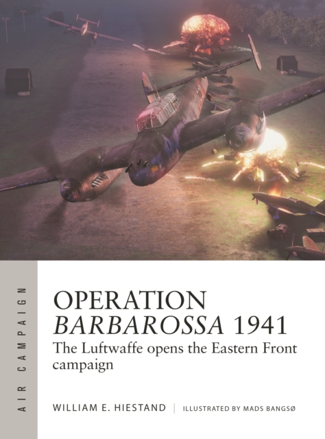 Operation Barbarossa 1941: The Luftwaffe Opens the Eastern Front Campaign - William E. Hiestand