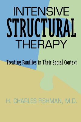 Intensive Structural Therapy: Treating Families in Their Social Context - H. Charles Fishman M. D.