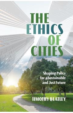 Poza produsului The Ethics of Cities: Shaping Policy for a Sustainable and Just Future - Timothy Beatley