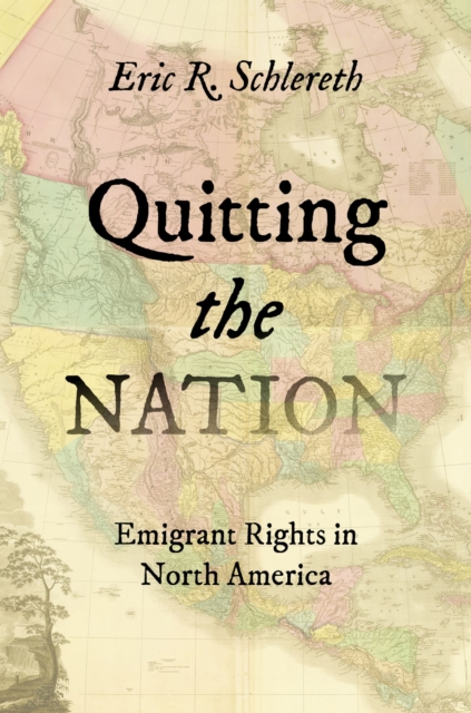 Quitting the Nation: Emigrant Rights in North America - Eric R. Schlereth