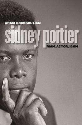 Sidney Poitier: Man, Actor, Icon - Aram Goudsouzian