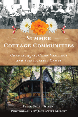 Summer Cottage Communities: Chautauquas, Camp Meetings and Spiritualist Camps - Peter Swift Seibert