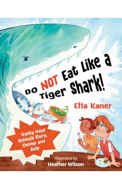 Do Not Eat Like a Tiger Shark!: Wacky Ways Animals Slurp, Chomp and Gulp - Etta Kaner