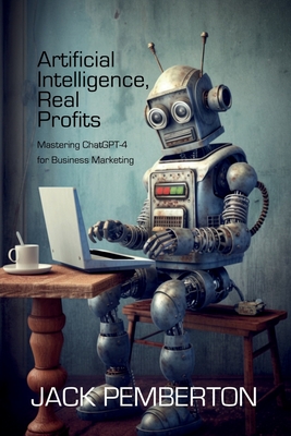 Artificial Intelligence, Real Profits: Mastering ChatGPT-4 for Business Marketing - Bo Bennett