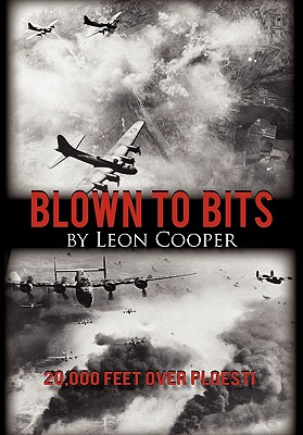 Blown to Bits: 20,000 Feet Over Ploesti - Leon Cooper