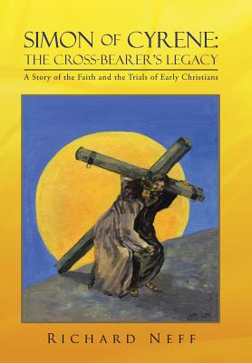 Simon of Cyrene: The Cross-Bearer's Legacy: A Story of the Faith and the Trials of Early Christians - Richard Neff