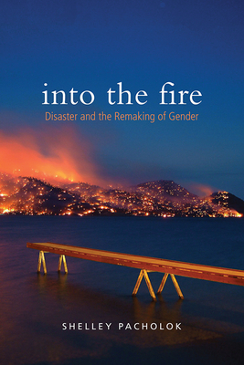 Into the Fire: Disaster and the Remaking of Gender - Shelley Pacholok
