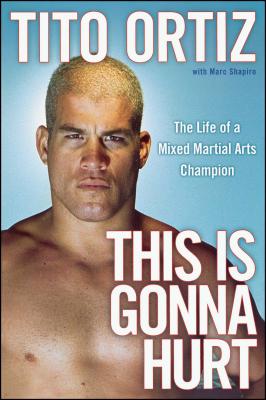 This Is Gonna Hurt: The Life of a Mixed Martial Arts Champion - Tito Ortiz