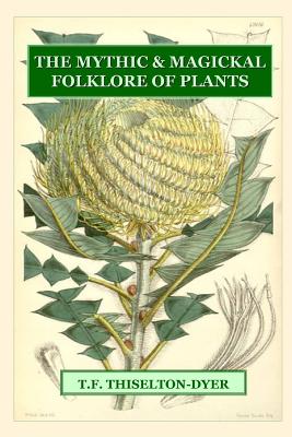 The Mythic & Magickal Folklore Of Plants - T. F. Thiselton-dyer