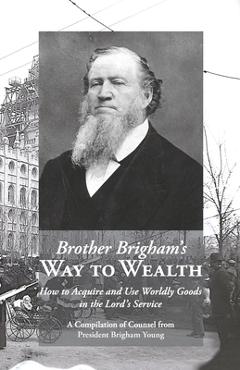 Coperta cărții 'Brother Brigham's Way to Wealth: How to Acquire and Use Worldly Goods in the Lord's Service - Brigham Young'