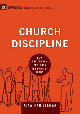 Church Discipline: How the Church Protects the Name of Jesus - Jonathan Leeman