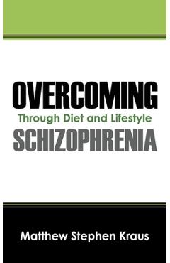 Coperta cărții 'Overcoming Schizophrenia: Through Diet and Lifestyle - Matthew Stephen Kraus'