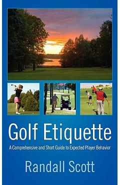 Coperta cărții 'Golf Etiquette: A Comprehensive and Short Guide to Expected Player Behavior - Randall Scott'