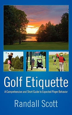 Coperta cărții 'Golf Etiquette: A Comprehensive and Short Guide to Expected Player Behavior - Randall Scott'