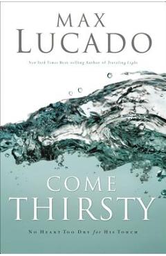 Coperta cărții 'Come Thirsty: Receive What Your Soul Longs for - Max Lucado'