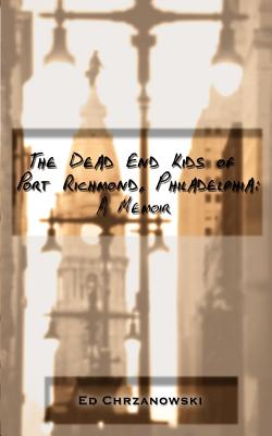 Coperta cărții 'The Dead End Kids of Port Richmond, Philadelphia: A Memoir - Ed Chrzanowski'