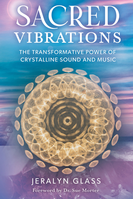 Sacred Vibrations: The Transformative Power of Crystalline Sound and Music - Jeralyn Glass