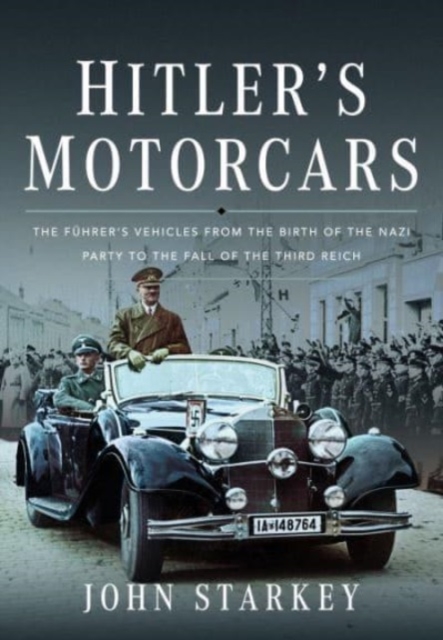 Hitler's Motorcars: The Fhrer's Vehicles from the Birth of the Nazi Party to the Fall of the Third Reich - John Starkey