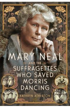 Poza produsului Mary Neal and the Suffragettes Who Saved Morris Dancing - Kathryn Atherton