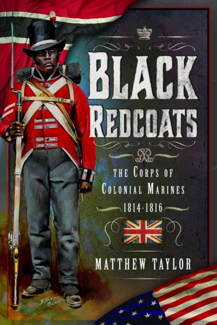 Black Redcoats: The Corps of Colonial Marines, 1814-1816 - Matthew Taylor