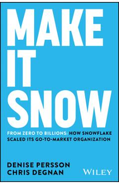 Coperta cărții 'Make It Snow: From Zero to Billions: How Snowflake Scaled Its Go-To-Market Organization - Denise Persson'