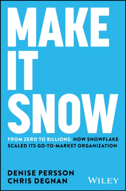 Make It Snow: From Zero to Billions: How Snowflake Scaled Its Go-To-Market Organization - Denise Persson