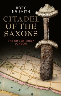 Citadel of the Saxons: The Rise of Early London - Rory Naismith