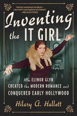 Coperta cărții 'Inventing the It Girl: How Elinor Glyn Created the Modern Romance and Conquered Early Hollywood - Hilary A. Hallett'